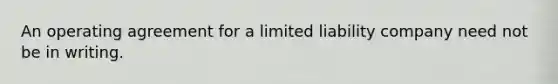 An operating agreement for a limited liability company need not be in writing.