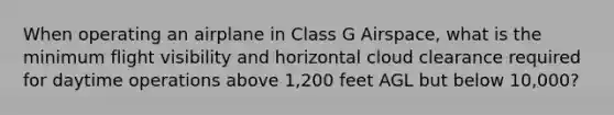 When operating an airplane in Class G Airspace, what is the minimum flight visibility and horizontal cloud clearance required for daytime operations above 1,200 feet AGL but below 10,000?