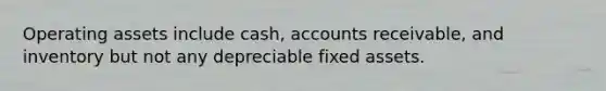 Operating assets include cash, accounts receivable, and inventory but not any depreciable fixed assets.