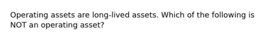 Operating assets are long-lived assets. Which of the following is NOT an operating asset?