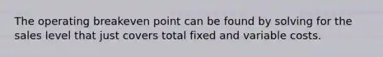 The operating breakeven point can be found by solving for the sales level that just covers total fixed and variable costs.