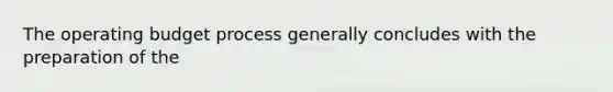 The operating budget process generally concludes with the preparation of the