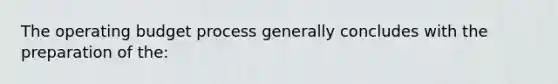 The operating budget process generally concludes with the preparation of the: