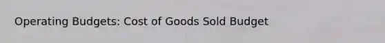 Operating Budgets: Cost of Goods Sold Budget