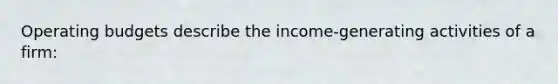 <a href='https://www.questionai.com/knowledge/kCAQj70Dv6-operating-budgets' class='anchor-knowledge'>operating budgets</a> describe the income-generating activities of a firm: