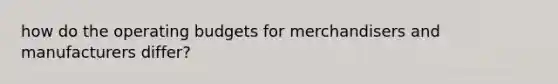 how do the <a href='https://www.questionai.com/knowledge/kCAQj70Dv6-operating-budgets' class='anchor-knowledge'>operating budgets</a> for merchandisers and manufacturers differ?