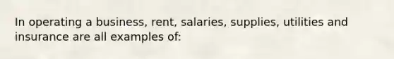 In operating a business, rent, salaries, supplies, utilities and insurance are all examples of: