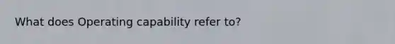 What does Operating capability refer to?