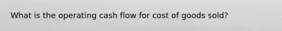 What is the operating cash flow for cost of goods sold?