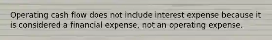 Operating cash flow does not include interest expense because it is considered a financial expense, not an operating expense.