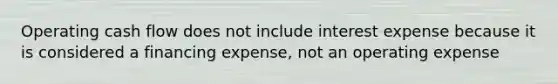 Operating cash flow does not include interest expense because it is considered a financing expense, not an operating expense