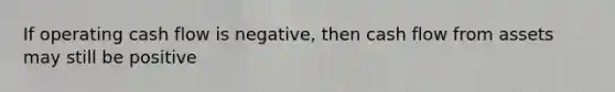If operating cash flow is negative, then cash flow from assets may still be positive