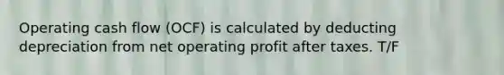 Operating cash flow (OCF) is calculated by deducting depreciation from net operating profit after taxes. T/F