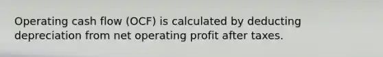 Operating cash flow (OCF) is calculated by deducting depreciation from net operating profit after taxes.