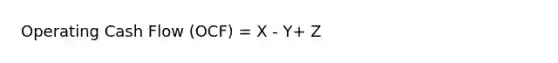 Operating Cash Flow (OCF) = X - Y+ Z