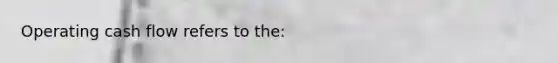 Operating cash flow refers to the: