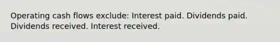 Operating cash flows exclude: Interest paid. Dividends paid. Dividends received. Interest received.