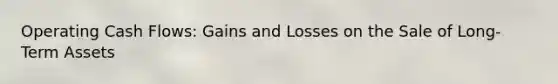 Operating Cash Flows: Gains and Losses on the Sale of Long-Term Assets