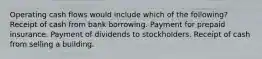 Operating cash flows would include which of the following? Receipt of cash from bank borrowing. Payment for prepaid insurance. Payment of dividends to stockholders. Receipt of cash from selling a building.