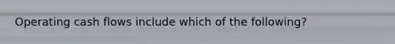 Operating cash flows include which of the following?