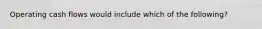Operating cash flows would include which of the following?
