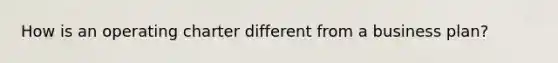 How is an operating charter different from a business plan?