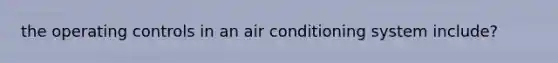 the operating controls in an air conditioning system include?