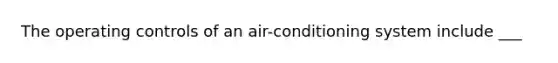 The operating controls of an air-conditioning system include ___