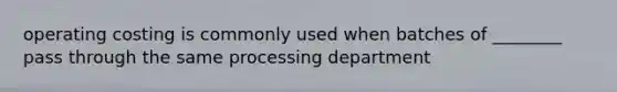 operating costing is commonly used when batches of ________ pass through the same processing department