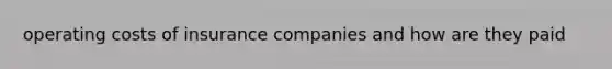 operating costs of insurance companies and how are they paid