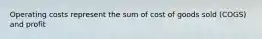 Operating costs represent the sum of cost of goods sold (COGS) and profit