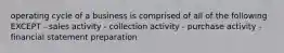 operating cycle of a business is comprised of all of the following EXCEPT - sales activity - collection activity - purchase activity - financial statement preparation