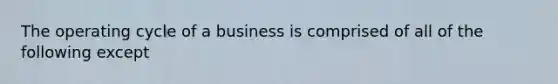 The operating cycle of a business is comprised of all of the following except