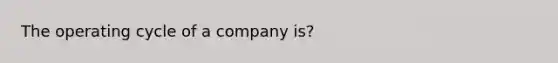 The operating cycle of a company is?