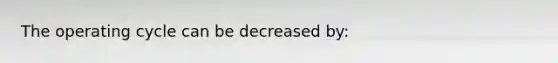 The operating cycle can be decreased by: