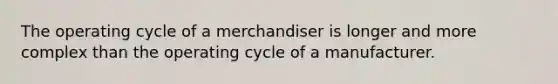 The operating cycle of a merchandiser is longer and more complex than the operating cycle of a manufacturer.