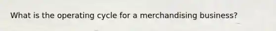 What is the operating cycle for a merchandising business?