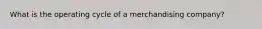 What is the operating cycle of a merchandising company?