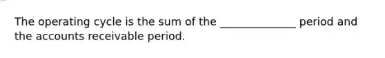 The operating cycle is the sum of the ______________ period and the accounts receivable period.