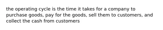 the operating cycle is the time it takes for a company to purchase goods, pay for the goods, sell them to customers, and collect the cash from customers