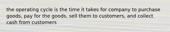 the operating cycle is the time it takes for company to purchase goods, pay for the goods, sell them to customers, and collect cash from customers