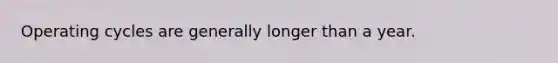 Operating cycles are generally longer than a year.