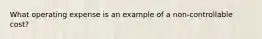 What operating expense is an example of a non-controllable cost?