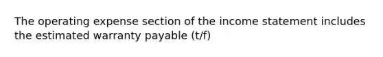 The operating expense section of the income statement includes the estimated warranty payable (t/f)