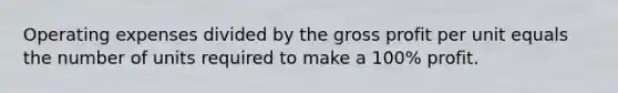 Operating expenses divided by the <a href='https://www.questionai.com/knowledge/klIB6Lsdwh-gross-profit' class='anchor-knowledge'>gross profit</a> per unit equals the number of units required to make a 100% profit.