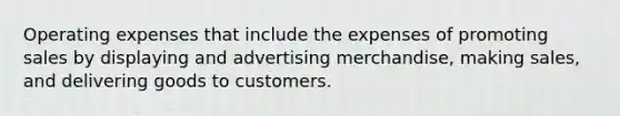 Operating expenses that include the expenses of promoting sales by displaying and advertising merchandise, making sales, and delivering goods to customers.