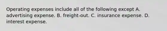 Operating expenses include all of the following except A. advertising expense. B. freight-out. C. insurance expense. D. interest expense.