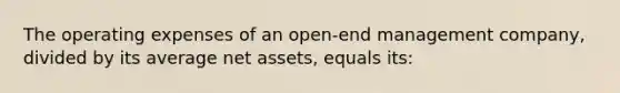 The operating expenses of an open-end management company, divided by its average net assets, equals its: