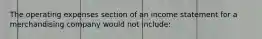 The operating expenses section of an income statement for a merchandising company would not include: