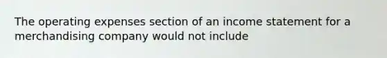 The operating expenses section of an income statement for a merchandising company would not include